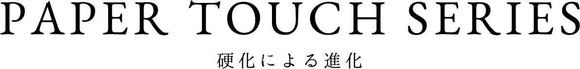 PAPER TOUCH SERIES 硬化による進化